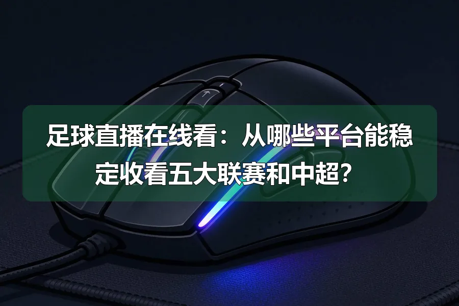 足球直播在线看：从哪些平台能稳定收看五大联赛和中超？